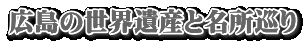 広島の世界遺産と名所巡り